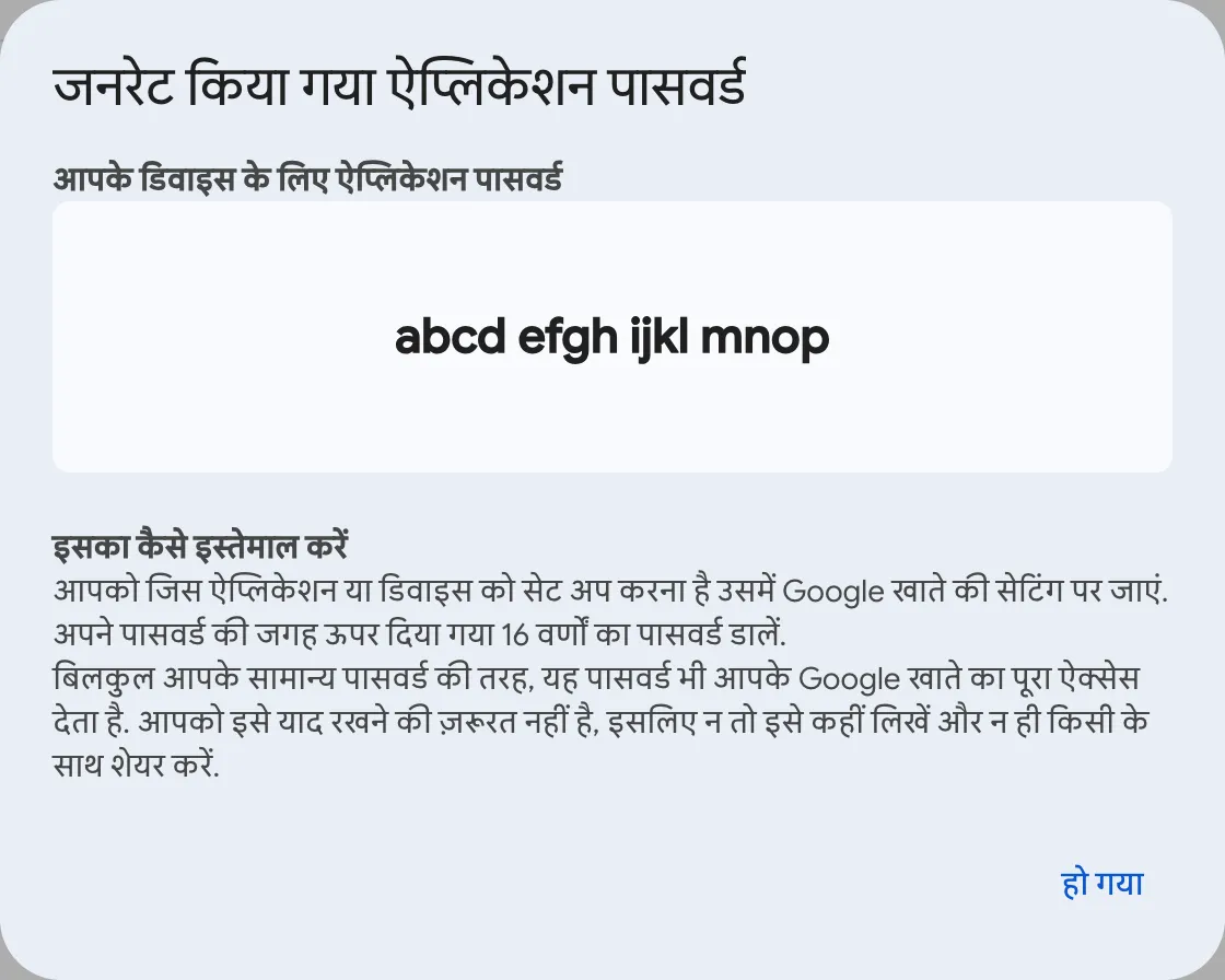 जनरेट किया गया ऐप्लिकेशन पासवर्ड दिखाने वाली विंडो। आपके डिवाइस के लिए ऐप्लिकेशन पासवर्ड के नीचे 16 अंकों का मान abcd efgh ijkl mnop के रूप में चार-चार अक्षरों के चार समूहों में दिख रहा है, और इस्तेमाल का तरीका तथा हो गया बटन दिख रहा है