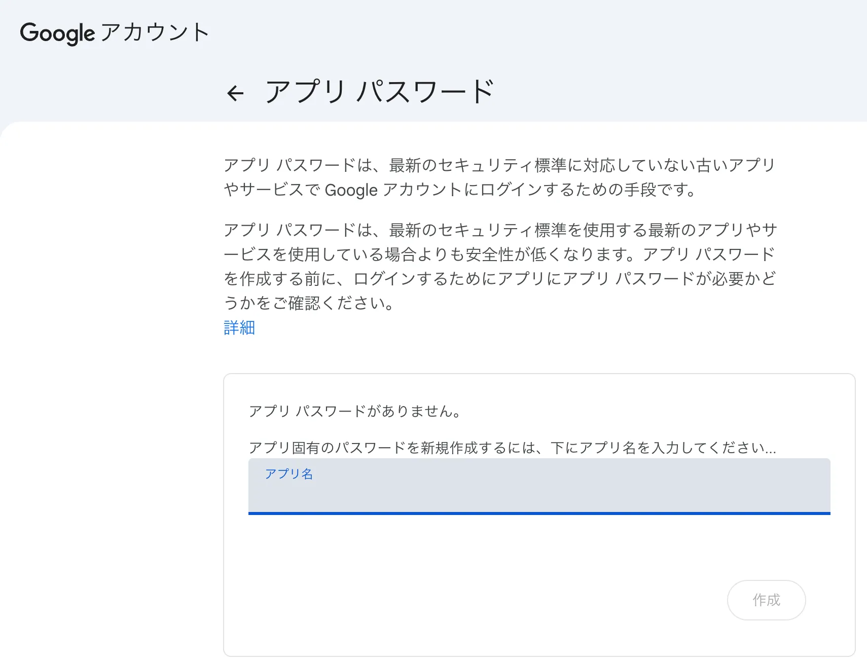 Google のアプリパスワード画面の発行前の状態。「アプリ パスワードがありません。」という案内と、その下のアプリ名の入力欄、無効になっている作成ボタンが見える